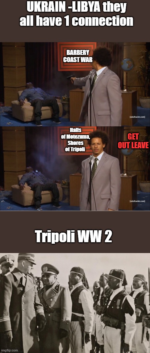 Barry & Hillary sent LIBYA back into slavery. educate yourself they won't educate you. | UKRAIN -LIBYA they all have 1 connection; BARBERY COAST WAR; Halls of Motezuma, Shores of Tripoli; GET OUT LEAVE; Tripoli WW 2 | image tagged in memes,who killed hannibal | made w/ Imgflip meme maker