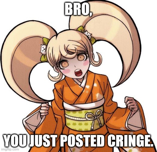 BRO, YOU JUST POSTED CRINGE. | made w/ Imgflip meme maker