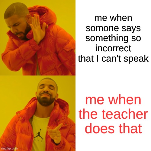 Drake Hotline Bling | me when somone says something so incorrect that I can't speak; me when the teacher does that | image tagged in memes,drake hotline bling | made w/ Imgflip meme maker