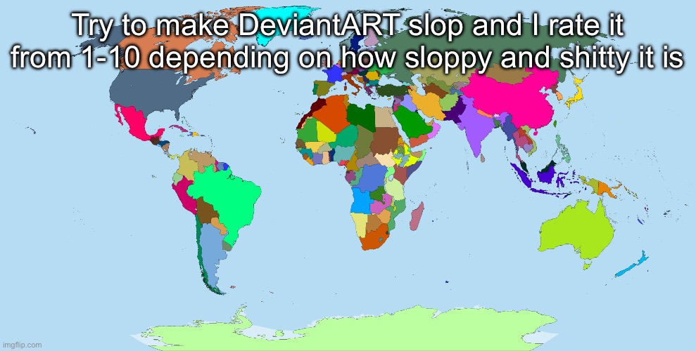 World map | Try to make DeviantART slop and I rate it from 1-10 depending on how sloppy and shitty it is | image tagged in world map | made w/ Imgflip meme maker