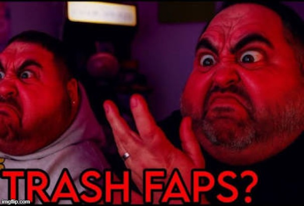Trash faps? | image tagged in trash faps | made w/ Imgflip meme maker