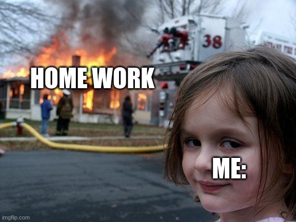 Disaster Girl Meme | HOME WORK; ME: | image tagged in memes,disaster girl | made w/ Imgflip meme maker