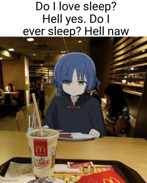 guh | Do I love sleep? Hell yes. Do I ever sleep? Hell naw | image tagged in ryo eating mc donalds,anime,sleep,so true | made w/ Imgflip meme maker
