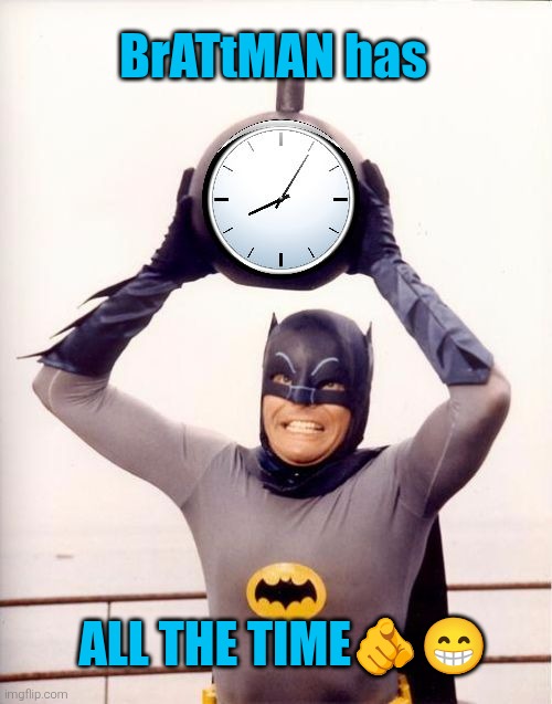 Batman with Clock | ALL THE TIME?? BrATtMAN has | image tagged in batman with clock | made w/ Imgflip meme maker
