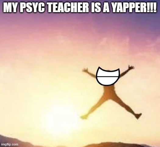 so cool and fun | MY PSYC TEACHER IS A YAPPER!!! | image tagged in yippee | made w/ Imgflip meme maker