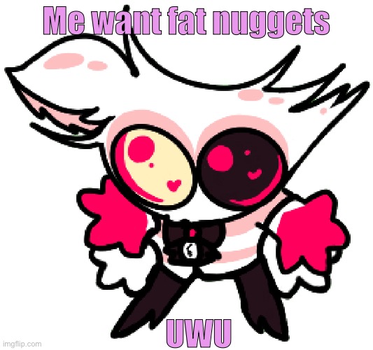 angle | Me want fat nuggets; UWU | image tagged in angle | made w/ Imgflip meme maker