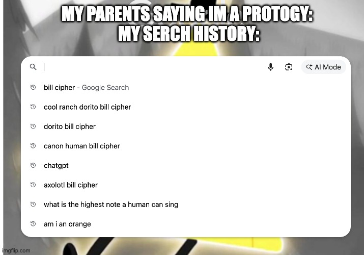 my parents still think im a protogy | MY PARENTS SAYING IM A PROTOGY: 
MY SERCH HISTORY: | image tagged in bill cipher | made w/ Imgflip meme maker