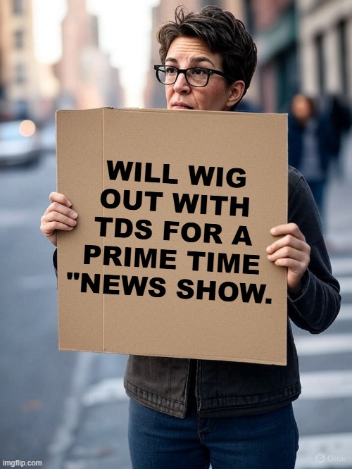 Begging for viewers | WILL WIG OUT WITH TDS FOR A PRIME TIME "NEWS SHOW. | image tagged in msnbc,fake news,tds,trump derangement syndrome,trump,rachel maddow | made w/ Imgflip meme maker