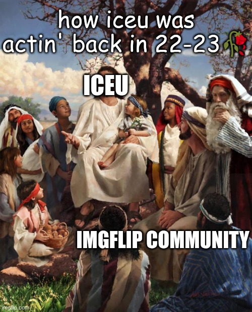 Bro was the Jesus of IMGFlip | how iceu was actin' back in 22-23🥀; ICEU; IMGFLIP COMMUNITY | image tagged in story time jesus,imgflip,iceu,memes | made w/ Imgflip meme maker