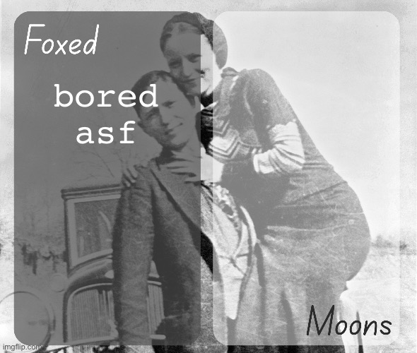 Foxed n Moons - Bonnie and Clyde temp | bored asf | image tagged in foxed n moons - bonnie and clyde temp | made w/ Imgflip meme maker