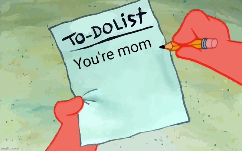 patrick to do list actually blank | You're mom | image tagged in patrick to do list actually blank | made w/ Imgflip meme maker
