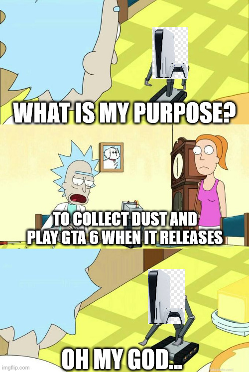 What is my Purpose? To Play GTA 6 PS5 | WHAT IS MY PURPOSE? TO COLLECT DUST AND PLAY GTA 6 WHEN IT RELEASES; OH MY GOD... | image tagged in what's my purpose - butter robot,ps5,rick and morty,gta 6 | made w/ Imgflip meme maker