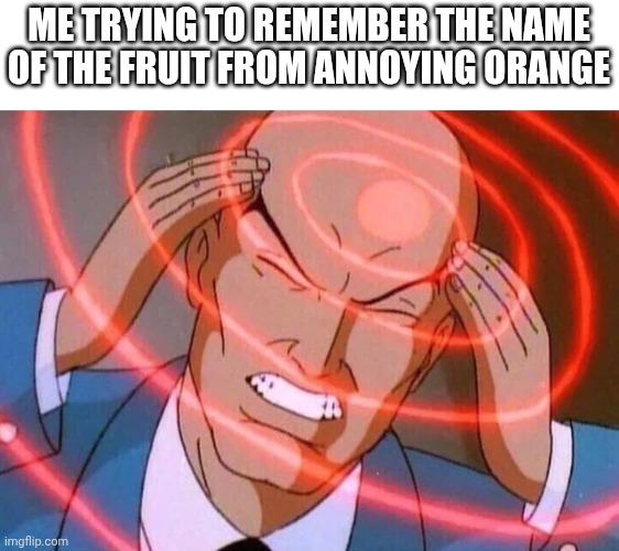 Trying to remember | ME TRYING TO REMEMBER THE NAME OF THE FRUIT FROM ANNOYING ORANGE | image tagged in trying to remember | made w/ Imgflip meme maker