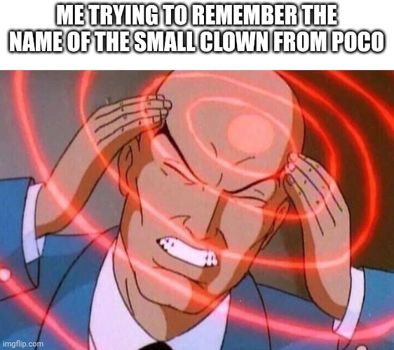 Its a great game btw | ME TRYING TO REMEMBER THE NAME OF THE SMALL CLOWN FROM POCO | image tagged in trying to remember,poco | made w/ Imgflip meme maker
