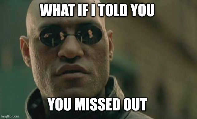 missed out on something | WHAT IF I TOLD YOU; YOU MISSED OUT | image tagged in memes,matrix morpheus | made w/ Imgflip meme maker