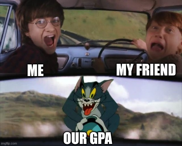 Tom chasing Harry and Ron Weasly | MY FRIEND; ME; OUR GPA | image tagged in tom chasing harry and ron weasly | made w/ Imgflip meme maker