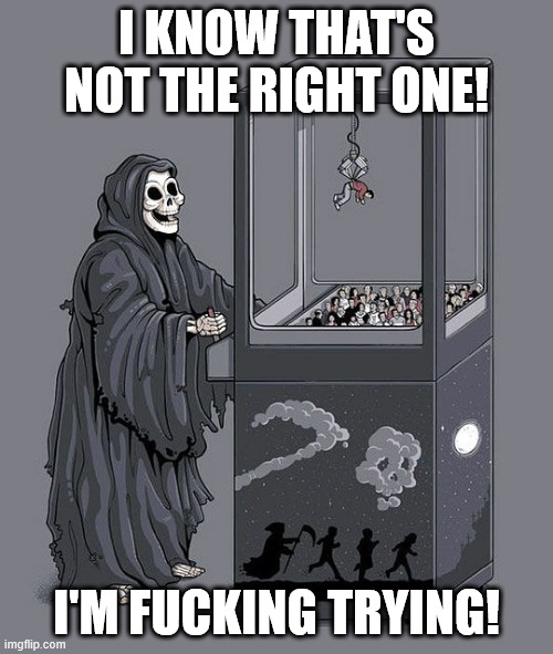 Grim Reaper Claw Machine | I KNOW THAT'S NOT THE RIGHT ONE! I'M FUCKING TRYING! | image tagged in grim reaper claw machine | made w/ Imgflip meme maker