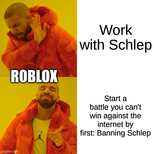 Drake Hotline Bling | Work with Schlep; ROBLOX; Start a battle you can't win against the internet by first: Banning Schlep | image tagged in memes,drake hotline bling | made w/ Imgflip meme maker