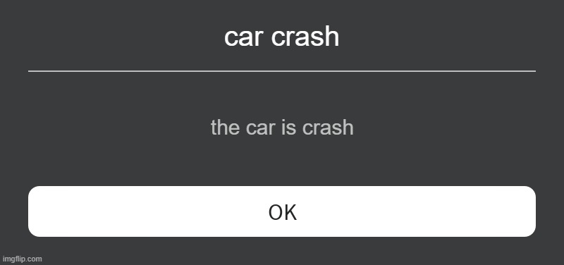 Roblox Error Message | car crash; the car is crash | image tagged in roblox error message | made w/ Imgflip meme maker