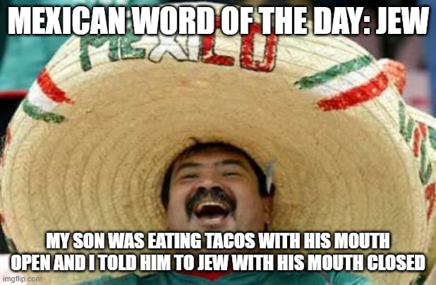 mexican word of the day | MEXICAN WORD OF THE DAY: JEW; MY SON WAS EATING TACOS WITH HIS MOUTH OPEN AND I TOLD HIM TO JEW WITH HIS MOUTH CLOSED | image tagged in mexican word of the day,tacos,memes,jokes,funny | made w/ Imgflip meme maker