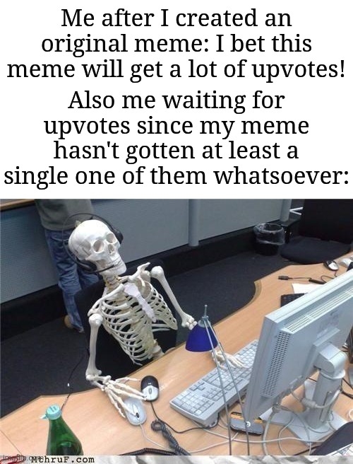 I'm not upvote begging, but this happens to me a lot. | Me after I created an original meme: I bet this meme will get a lot of upvotes! Also me waiting for upvotes since my meme hasn't gotten at least a single one of them whatsoever: | image tagged in waiting skeleton,memes,funny,oh wow are you actually reading these tags | made w/ Imgflip meme maker