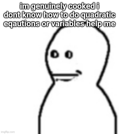 Fallenchungus guy straight face | im genuinely cooked i dont know how to do quadratic eqautions or variables help me | image tagged in fallenchungus guy straight face | made w/ Imgflip meme maker