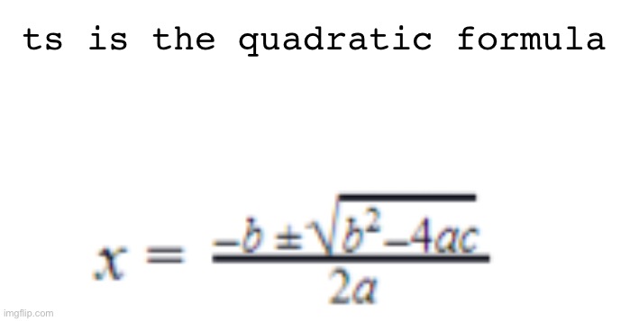 Quadratic formula | ts is the quadratic formula | image tagged in quadratic formula | made w/ Imgflip meme maker