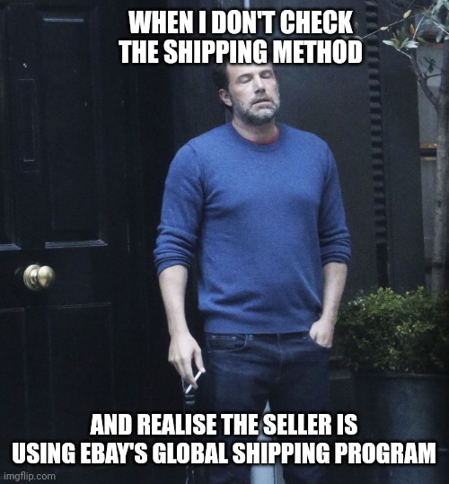 Who doesn't love waiting a few weeks(?!) | WHEN I DON'T CHECK THE SHIPPING METHOD; AND REALISE THE SELLER IS USING EBAY'S GLOBAL SHIPPING PROGRAM | image tagged in ben afleck smoking,ebay,global shippimg program | made w/ Imgflip meme maker