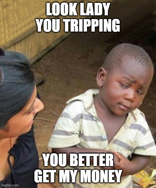 3rd world kid Improved | LOOK LADY YOU TRIPPING; YOU BETTER GET MY MONEY | image tagged in 3rd world kid improved | made w/ Imgflip meme maker