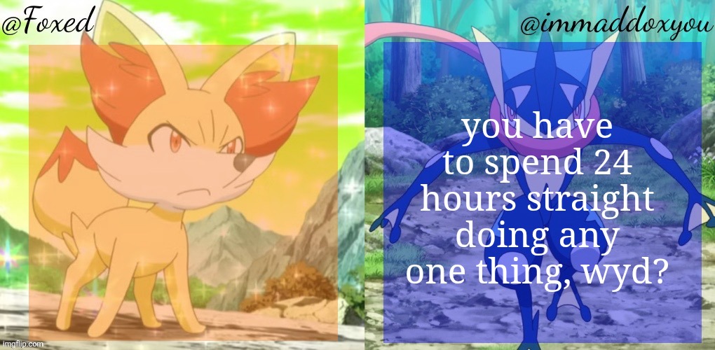 also you can't pick sleep, you have to be awake. | you have to spend 24 hours straight doing any one thing, wyd? | image tagged in foxed immaddoxyou shared temp | made w/ Imgflip meme maker