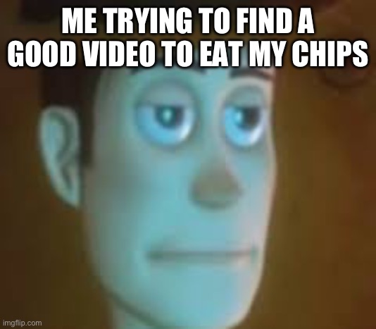 disappointed woody | ME TRYING TO FIND A GOOD VIDEO TO EAT MY CHIPS | image tagged in disappointed woody | made w/ Imgflip meme maker