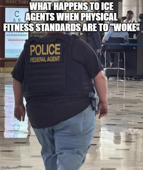ICE is not the FBI | WHAT HAPPENS TO ICE AGENTS WHEN PHYSICAL FITNESS STANDARDS ARE TO "WOKE" | made w/ Imgflip meme maker