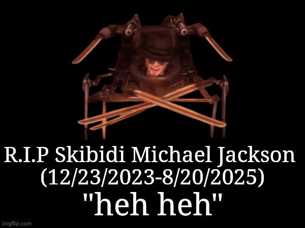 Stay goated vro | R.I.P Skibidi Michael Jackson 
(12/23/2023-8/20/2025); "heh heh" | made w/ Imgflip meme maker