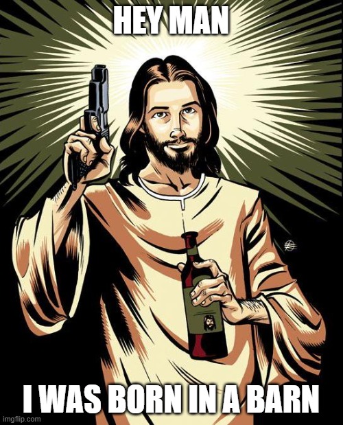 Ghetto Jesus Meme | HEY MAN I WAS BORN IN A BARN | image tagged in memes,ghetto jesus | made w/ Imgflip meme maker