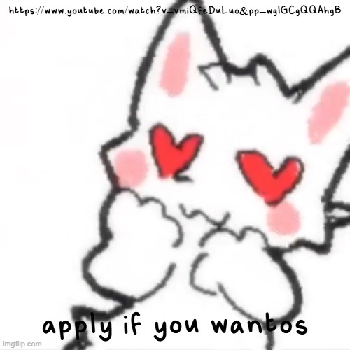 :D | https://www.youtube.com/watch?v=vmiQfeDuLuo&pp=wgIGCgQQAhgB; apply if you wantos | image tagged in hath the silly cat fallen in love | made w/ Imgflip meme maker