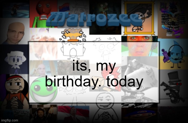 Matrozee Template V2 | its, my birthday. today | image tagged in matrozee template v2 | made w/ Imgflip meme maker