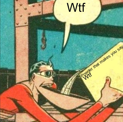 Powder that makes you say X | Wtf Wtf | image tagged in powder that makes you say x | made w/ Imgflip meme maker