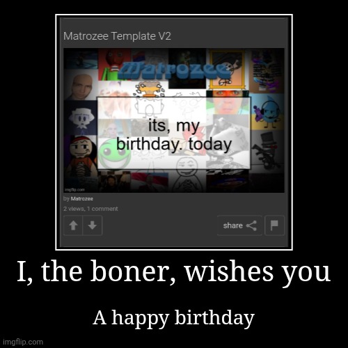 I, the boner, wishes you | A happy birthday | image tagged in funny,demotivationals | made w/ Imgflip demotivational maker