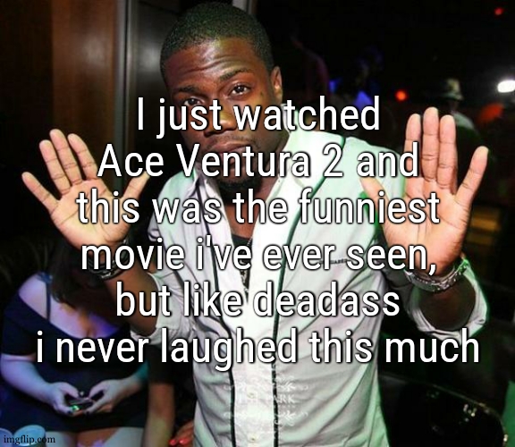 its also so out of logic , like wdym theres suddenly a monster truck that spawned in the middle of the jungle, ts hilarious | I just watched Ace Ventura 2 and this was the funniest movie i've ever seen, but like deadass i never laughed this much | image tagged in kevin hart hands up | made w/ Imgflip meme maker