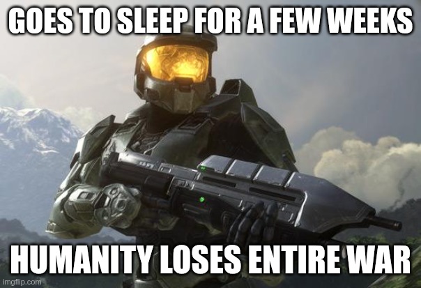 halo infinite (hate it so much) | GOES TO SLEEP FOR A FEW WEEKS; HUMANITY LOSES ENTIRE WAR | image tagged in master chief,343 industries,halo studios,whatever you want to call them,they have bad writing,hate halo infinite | made w/ Imgflip meme maker