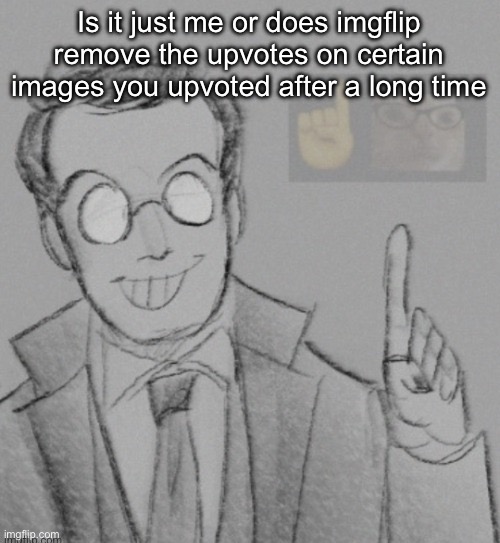 Fucking nerd | Is it just me or does imgflip remove the upvotes on certain images you upvoted after a long time | image tagged in fucking nerd | made w/ Imgflip meme maker