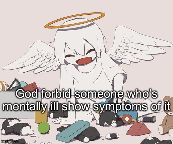 avogado6 | God forbid someone who’s mentally ill show symptoms of it | image tagged in avogado6 | made w/ Imgflip meme maker