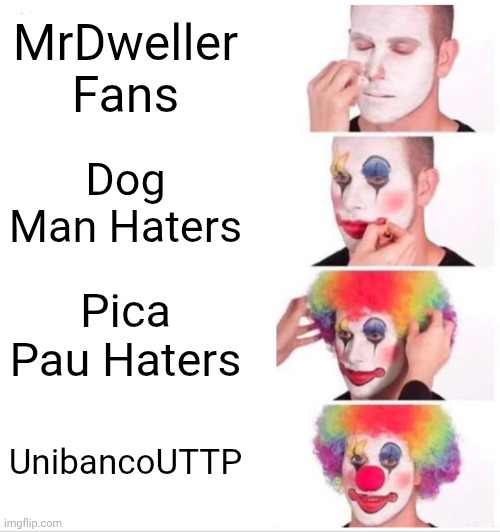 Clown Applying Makeup Meme | MrDweller Fans Dog Man Haters Pica Pau Haters UnibancoUTTP | image tagged in memes,clown applying makeup | made w/ Imgflip meme maker