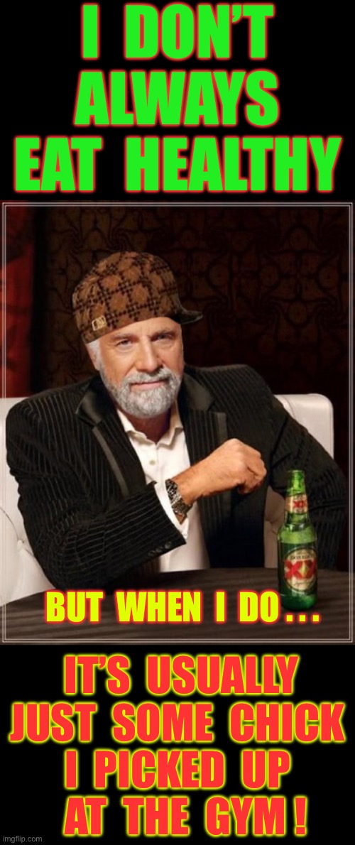 Please … This MOFO Loves KALE & V-8 JUICE !!!  : ) | I  DON’T 
ALWAYS
 EAT  HEALTHY; BUT  WHEN  I  DO . . . IT’S  USUALLY 
 JUST  SOME  CHICK 
I  PICKED  UP
  AT  THE  GYM ! | image tagged in scumbag most interesting man | made w/ Imgflip meme maker