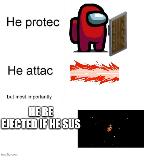 He protec, He attac, he sus | HE BE EJECTED IF HE SUS | image tagged in he protecc,among us | made w/ Imgflip meme maker