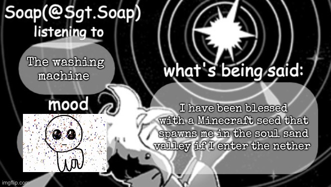 Soap's Siffrin temp | The washing machine; I have been blessed with a Minecraft seed that spawns me in the soul sand valley if I enter the nether | image tagged in soap's siffrin temp | made w/ Imgflip meme maker