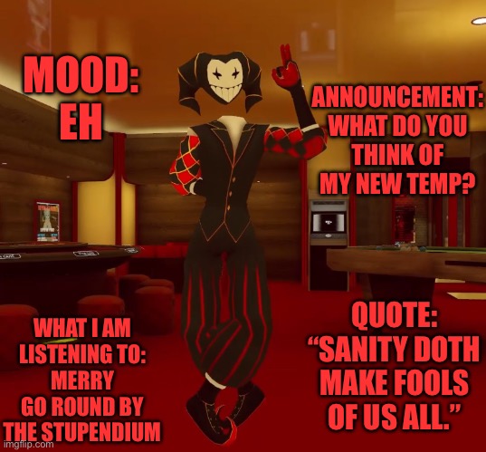 On a scale of 1-10 | ANNOUNCEMENT: WHAT DO YOU THINK OF MY NEW TEMP? MOOD: EH; WHAT I AM LISTENING TO:
MERRY GO ROUND BY THE STUPENDIUM; QUOTE: “SANITY DOTH MAKE FOOLS OF US ALL.” | image tagged in mad jester announcement,sans le topic | made w/ Imgflip meme maker