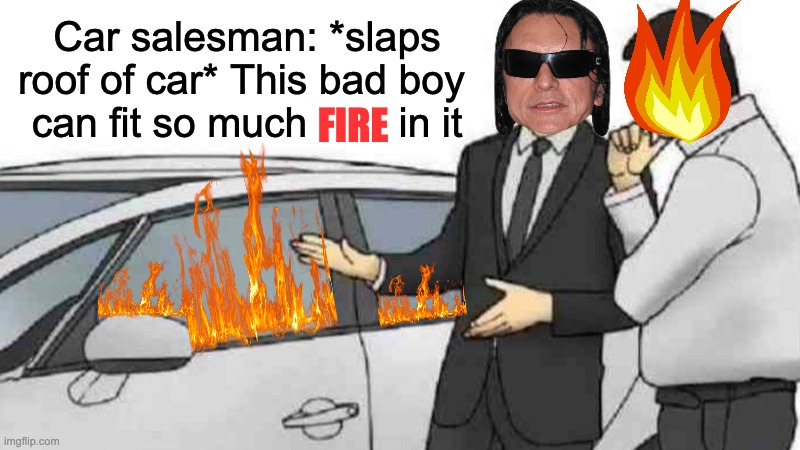 This bad boy can fit so much FIRE in it | Car salesman: *slaps roof of car* This bad boy 
can fit so much        in it; FIRE | image tagged in memes,car salesman slaps roof of car,oh hi mark,fire | made w/ Imgflip meme maker