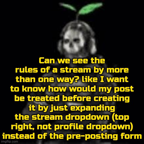 do instead of making it harder to reach demotiv and chart creators | Can we see the rules of a stream by more than one way? like I want to know how would my post be treated before creating it by just expanding the stream dropdown (top right, not profile dropdown) instead of the pre-posting form | image tagged in ghost plant,imgflip | made w/ Imgflip meme maker