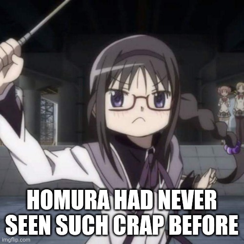 Homura angry | HOMURA HAD NEVER SEEN SUCH CRAP BEFORE | image tagged in homura angry | made w/ Imgflip meme maker
